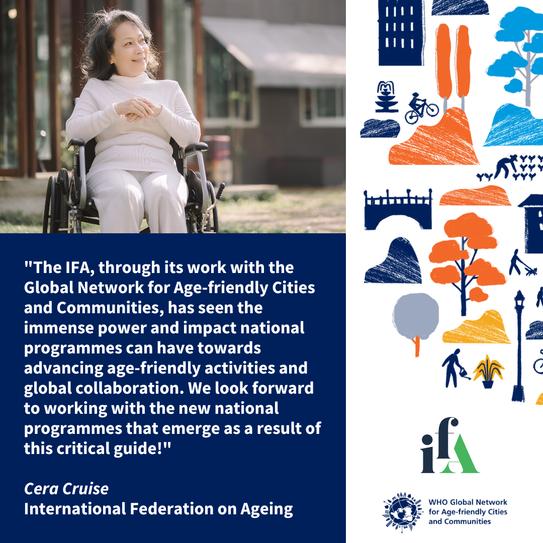 A quote from the International Federation on Ageing on the benefits of national programmes for age-friendly cities and communities. A quote from the International Federation on Ageing on the benefits of national programmes for age-friendly cities and communities.